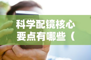 科学配镜核心要点有哪些(科学配镜核心要点有哪些方面) 科学配镜核心要点有哪些(科学配镜核心要点有哪些方面)