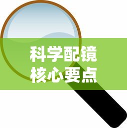 科学配镜核心要点有哪些(科学配镜核心要点有哪些方面) 科学配镜核心要点有哪些(科学配镜核心要点有哪些方面)
