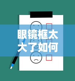眼镜框太大了如何调小:眼镜框太大了如何调小呢
