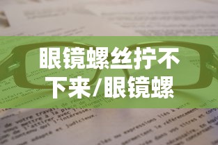 眼镜螺丝拧不下来/眼镜螺丝松了怎么拧没螺丝刀
