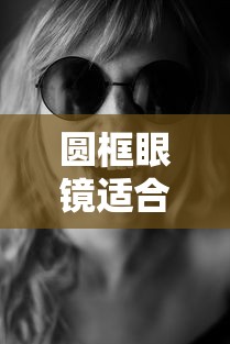 圆框眼镜适合什么脸型/圆脸适合脸型的墨镜 圆框眼镜适合什么脸型/圆脸适合脸型的墨镜