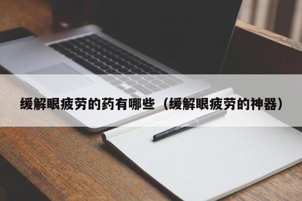 缓解眼疲劳的药有哪些(缓解眼疲劳的神器)