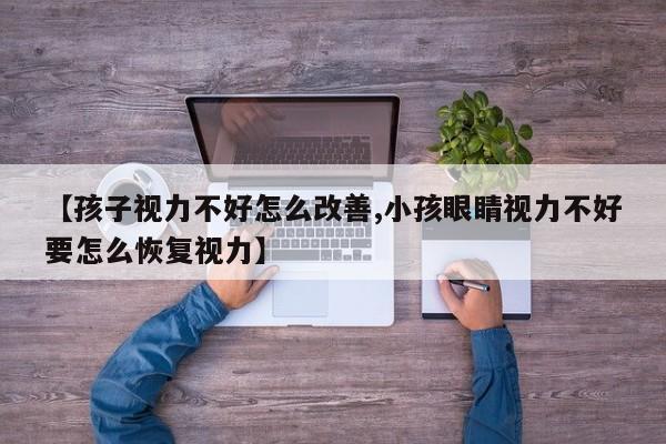 【孩子视力不好怎么改善,小孩眼睛视力不好要怎么恢复视力】