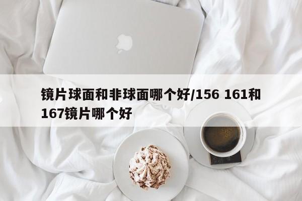 镜片球面和非球面哪个好/156 161和167镜片哪个好