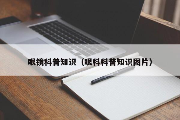 眼镜科普知识(眼科科普知识图片)