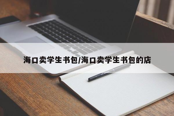 海口卖学生书包/海口卖学生书包的店
