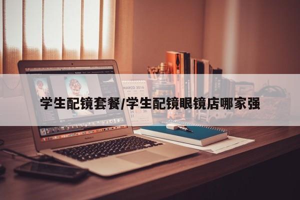 学生配镜套餐/学生配镜眼镜店哪家强