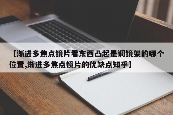【渐进多焦点镜片看东西凸起是调镜架的哪个位置,渐进多焦点镜片的优缺点知乎】