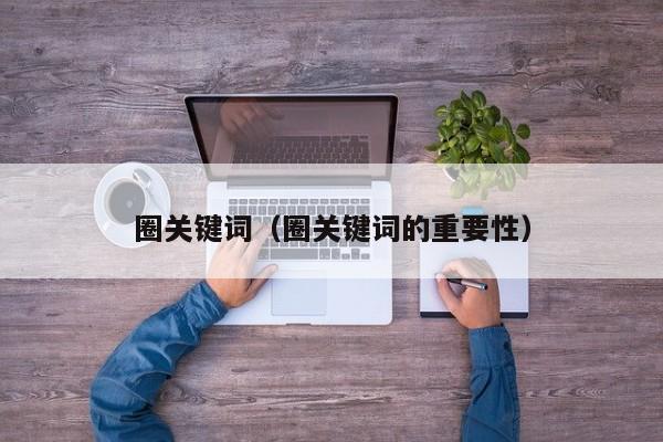 圈关键词(圈关键词的重要性)