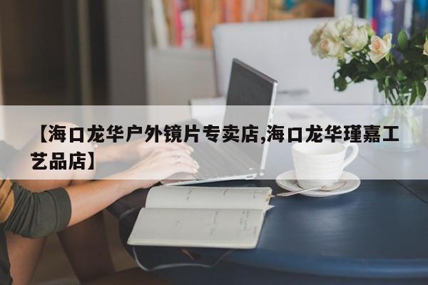 【海口龙华户外镜片专卖店,海口龙华瑾嘉工艺品店】
