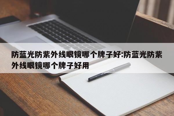 防蓝光防紫外线眼镜哪个牌子好:防蓝光防紫外线眼镜哪个牌子好用