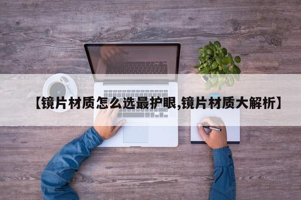 【镜片材质怎么选最护眼,镜片材质大解析】