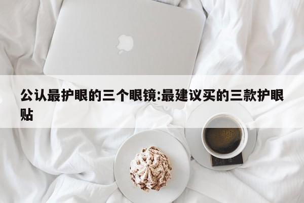 公认最护眼的三个眼镜:最建议买的三款护眼贴