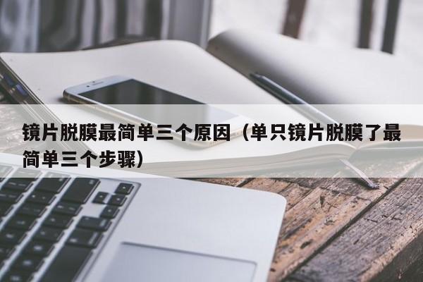 镜片脱膜最简单三个原因(单只镜片脱膜了最简单三个步骤)