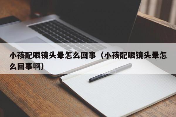 小孩配眼镜头晕怎么回事(小孩配眼镜头晕怎么回事啊)