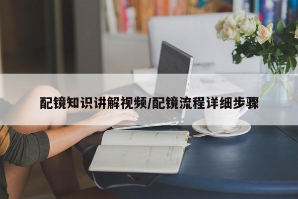 配镜知识讲解视频/配镜流程详细步骤