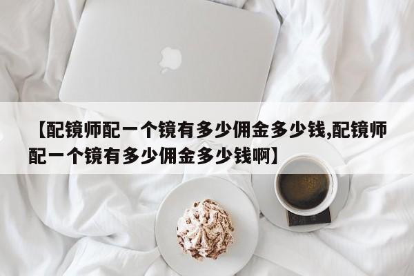 【配镜师配一个镜有多少佣金多少钱,配镜师配一个镜有多少佣金多少钱啊】