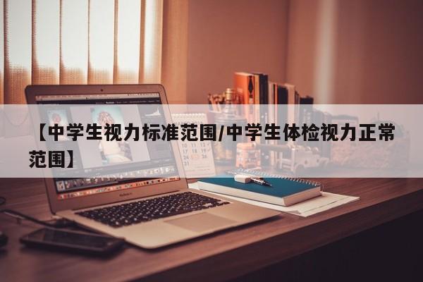 【中学生视力标准范围/中学生体检视力正常范围】