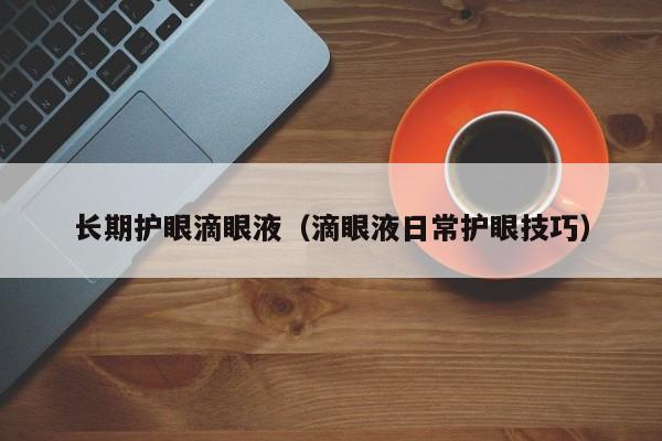长期护眼滴眼液(滴眼液日常护眼技巧)
