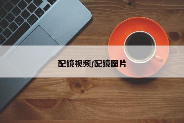 配镜视频/配镜图片