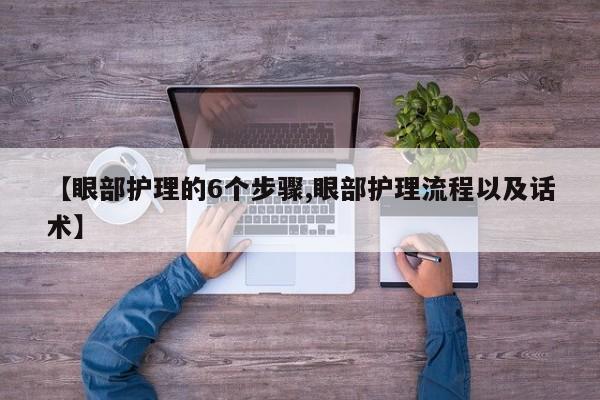 【眼部护理的6个步骤,眼部护理流程以及话术】