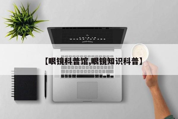 【眼镜科普馆,眼镜知识科普】