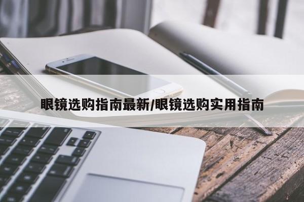 眼镜选购指南最新/眼镜选购实用指南