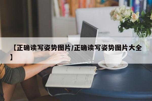 【正确读写姿势图片/正确读写姿势图片大全】