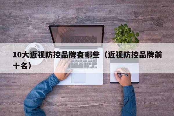 10大近视防控品牌有哪些(近视防控品牌前十名)