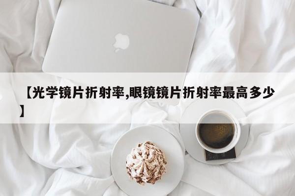 【光学镜片折射率,眼镜镜片折射率最高多少】