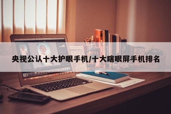 央视公认十大护眼手机/十大瞎眼屏手机排名