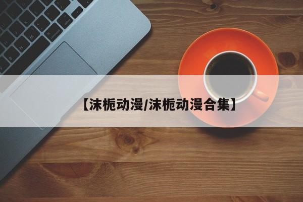 【沫栀动漫/沫栀动漫合集】