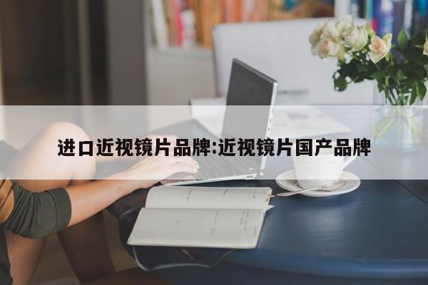 进口近视镜片品牌:近视镜片国产品牌