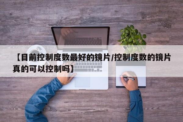 【目前控制度数最好的镜片/控制度数的镜片真的可以控制吗】