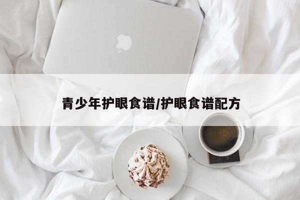青少年护眼食谱/护眼食谱配方