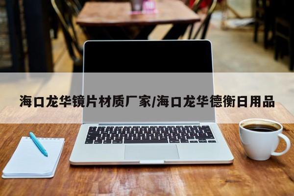 海口龙华镜片材质厂家/海口龙华德衡日用品
