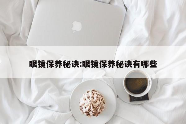 眼镜保养秘诀:眼镜保养秘诀有哪些