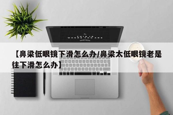 【鼻梁低眼镜下滑怎么办/鼻梁太低眼镜老是往下滑怎么办】