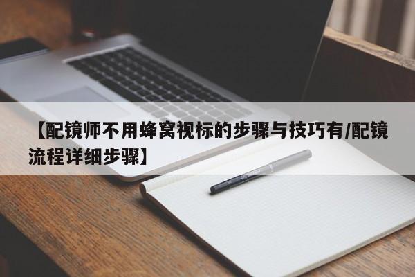 【配镜师不用蜂窝视标的步骤与技巧有/配镜流程详细步骤】