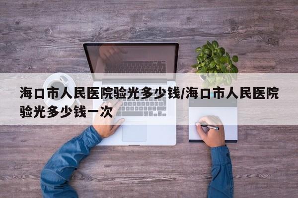 海口市人民医院验光多少钱/海口市人民医院验光多少钱一次