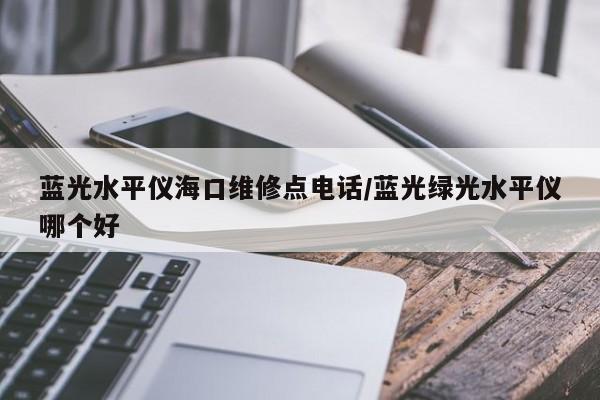 蓝光水平仪海口维修点电话/蓝光绿光水平仪哪个好