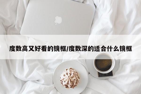 度数高又好看的镜框/度数深的适合什么镜框