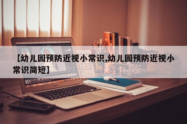 【幼儿园预防近视小常识,幼儿园预防近视小常识简短】